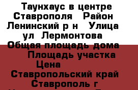 Таунхаус в центре Ставрополя › Район ­ Ленинский р-н › Улица ­ ул. Лермонтова › Общая площадь дома ­ 274 › Площадь участка ­ 400 › Цена ­ 16 000 000 - Ставропольский край, Ставрополь г. Недвижимость » Дома, коттеджи, дачи продажа   . Ставропольский край